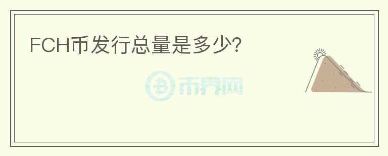 FCH幣發(fā)行總量是多少？