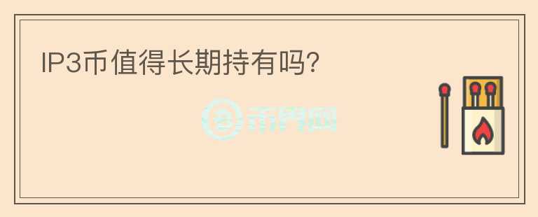 IP3幣值得長期持有嗎？