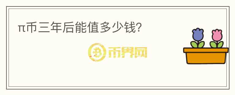 π幣三年后能值多少錢？