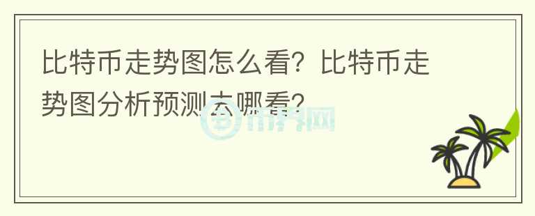 比特幣走勢(shì)圖怎么看？比特幣走勢(shì)圖分析預(yù)測(cè)去哪看？