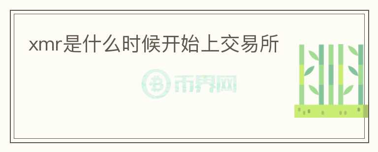 xmr是什么時(shí)候開(kāi)始上交易所