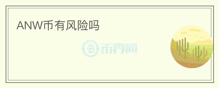 ANW幣有風(fēng)險(xiǎn)嗎