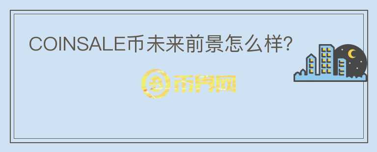 COINSALE幣未來前景怎么樣？