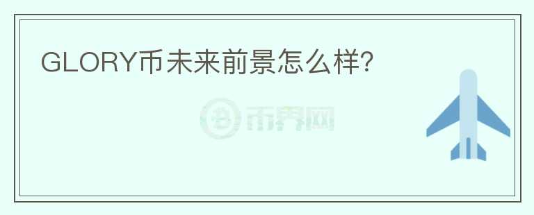 GLORY幣未來前景怎么樣？