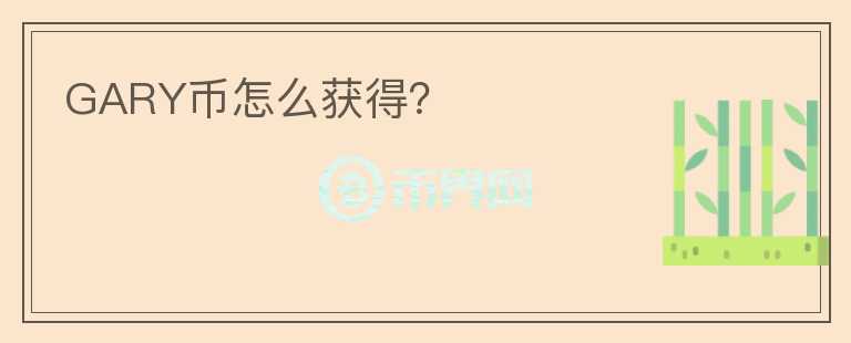GARY幣怎么獲得？