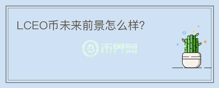 LCEO幣未來(lái)前景怎么樣？