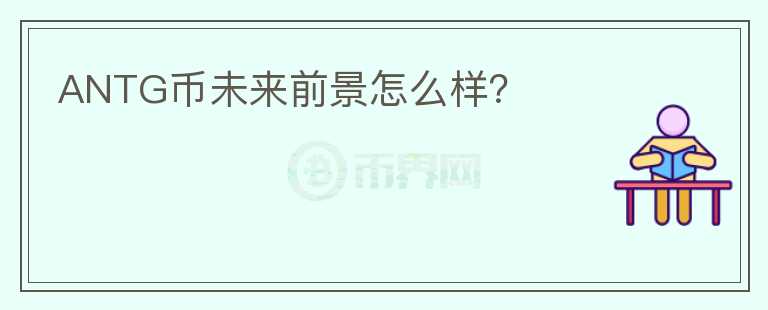 ANTG幣未來(lái)前景怎么樣？