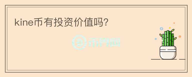 kine幣有投資價(jià)值嗎？