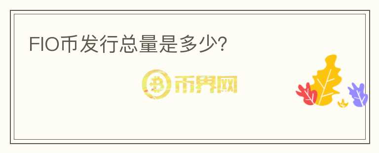 FIO幣發(fā)行總量是多少？