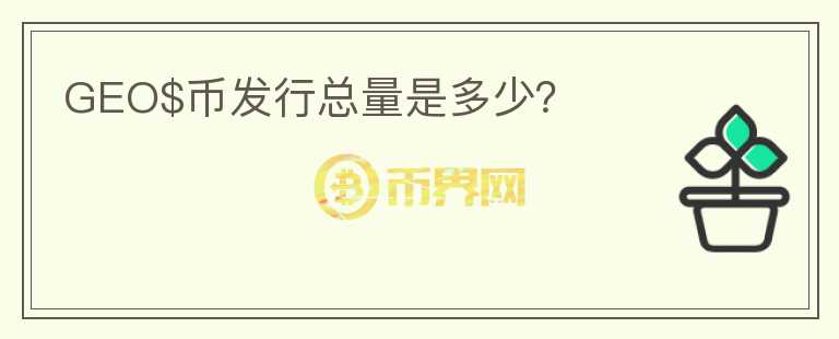 GEO$幣發(fā)行總量是多少？