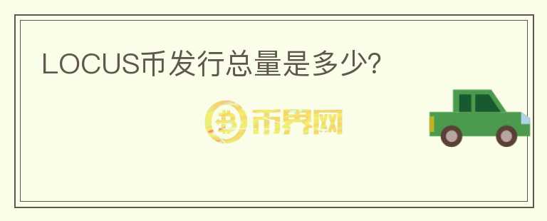 LOCUS幣發(fā)行總量是多少？