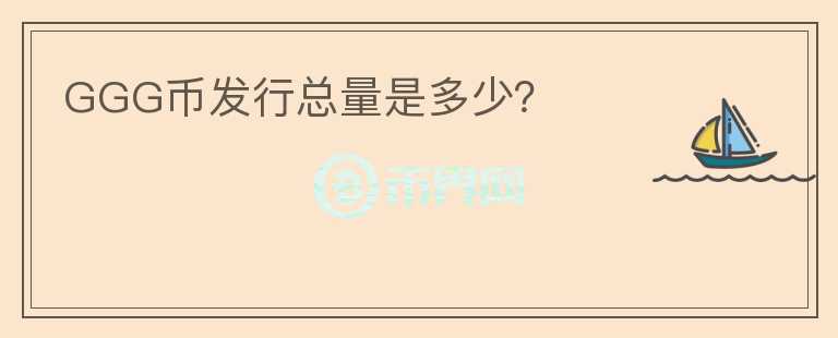 GGG幣發(fā)行總量是多少？