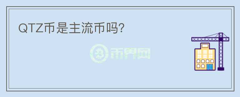 QTZ幣是主流幣嗎？