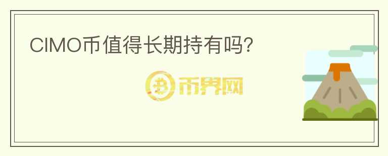 CIMO幣值得長(zhǎng)期持有嗎？