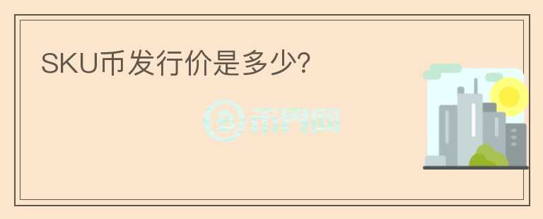 SKU幣發(fā)行價是多少？