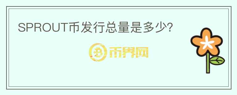 SPROUT幣發(fā)行總量是多少？