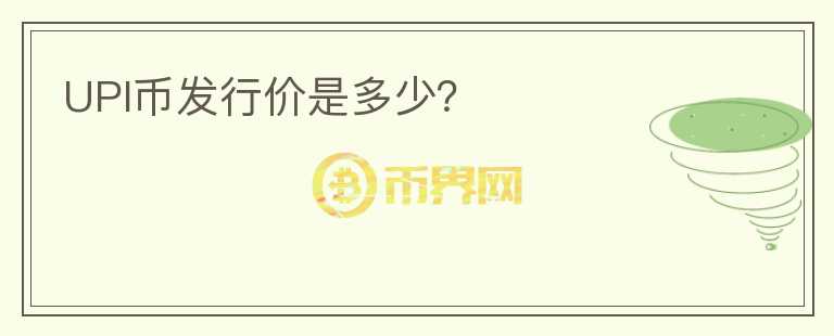 UPI幣發(fā)行價是多少？