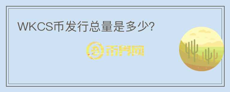 WKCS幣發(fā)行總量是多少？