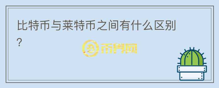 比特幣與萊特幣之間有什么區(qū)別？