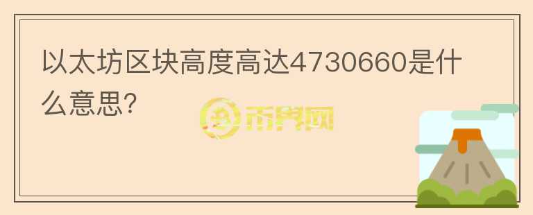 以太坊區(qū)塊高度高達4730660是什么意思？