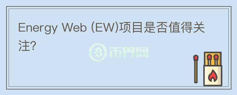 Energy Web (EW)項目是否值得關(guān)注？