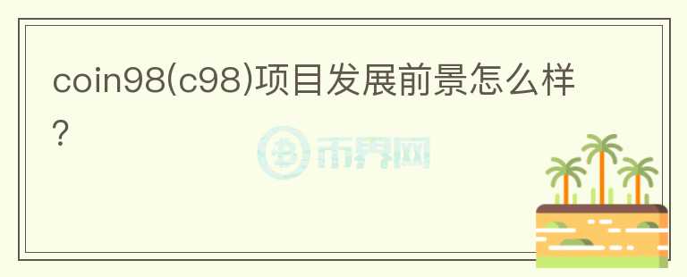 coin98(c98)項(xiàng)目發(fā)展前景怎么樣？
