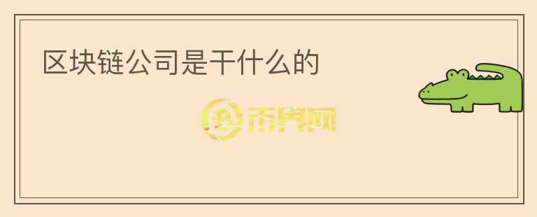 區(qū)塊鏈公司是干什么的