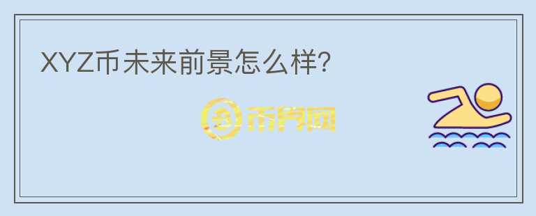 XYZ幣未來前景怎么樣？