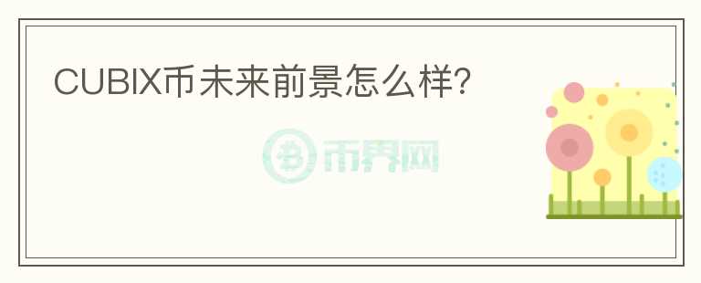 CUBIX幣未來前景怎么樣？