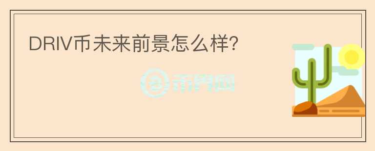 DRIV幣未來(lái)前景怎么樣？