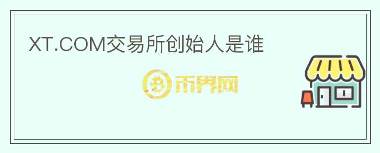 XT.COM交易所創(chuàng)始人是誰(shuí)