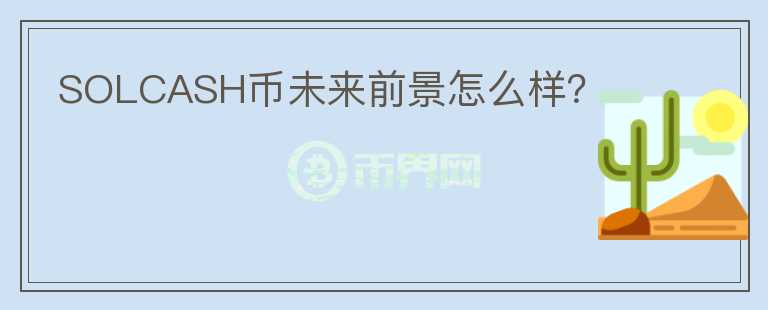 SOLCASH幣未來(lái)前景怎么樣？