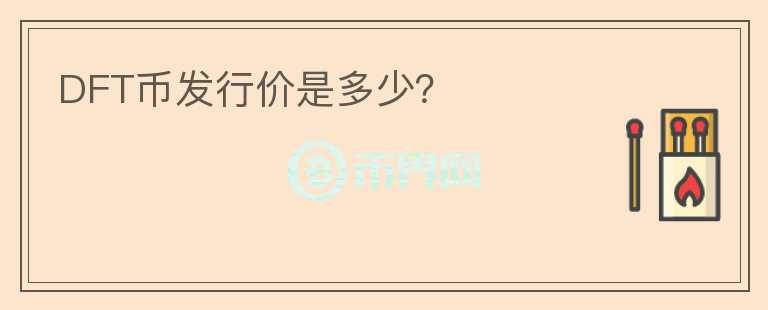 DFT幣發(fā)行價是多少？