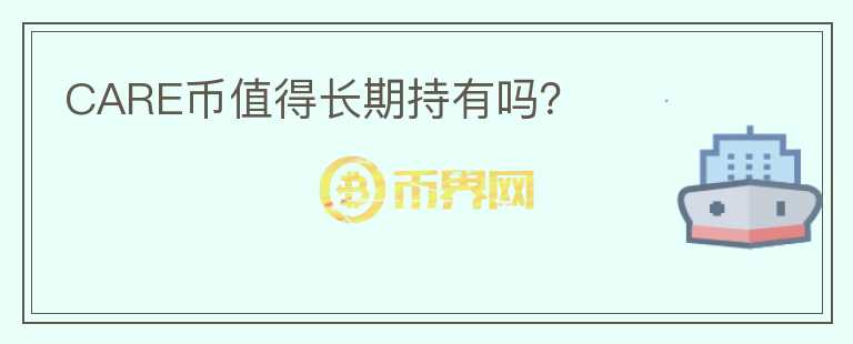 CARE幣值得長(zhǎng)期持有嗎？