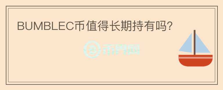 BUMBLEC幣值得長期持有嗎？