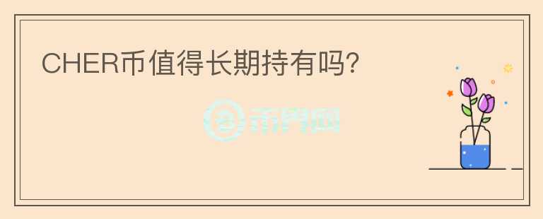 CHER幣值得長(zhǎng)期持有嗎？