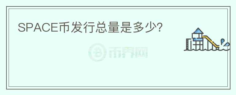 SPACE幣發(fā)行總量是多少？