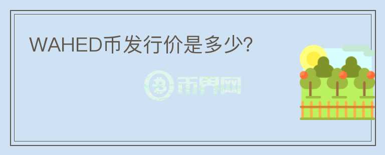 WAHED幣發(fā)行價(jià)是多少？