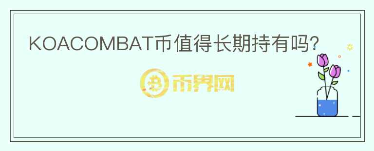 KOACOMBAT幣值得長(zhǎng)期持有嗎？