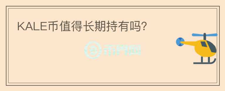 KALE幣值得長(zhǎng)期持有嗎？