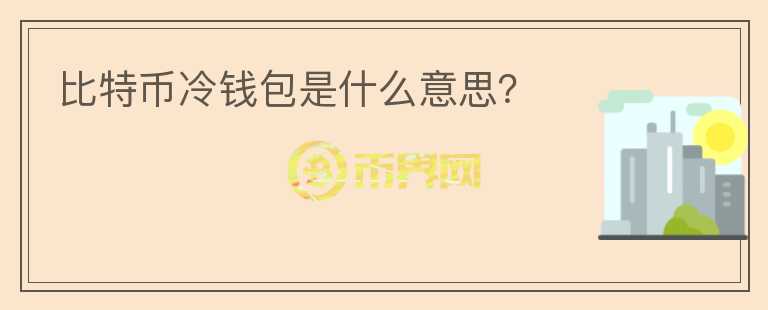 比特幣冷錢包是什么意思？