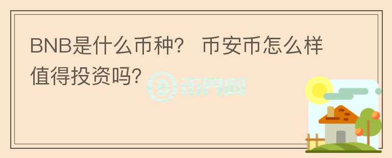 BNB是什么幣種？ 幣安幣怎么樣值得投資嗎？