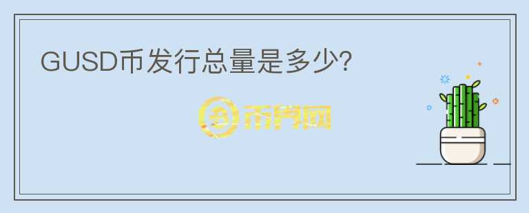GUSD幣發(fā)行總量是多少？