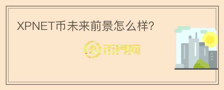 XPNET幣未來(lái)前景怎么樣?
