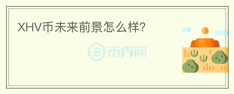 XHV幣未來(lái)前景怎么樣？