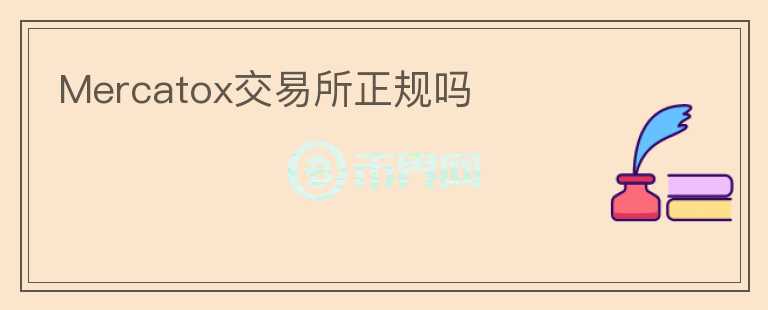 Mercatox交易所正規(guī)嗎