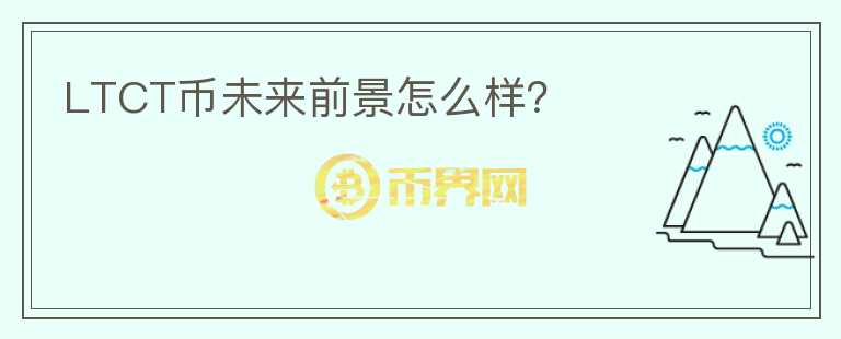 LTCT幣未來前景怎么樣？