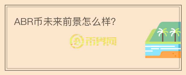 ABR幣未來前景怎么樣？