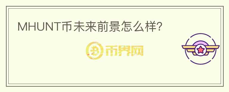 MHUNT幣未來前景怎么樣？