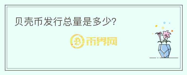 貝殼幣發(fā)行總量是多少？